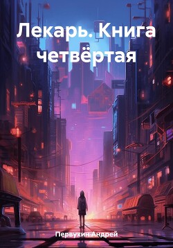 Читать онлайн книгу Лекарь. Книга четвёртая автор Первухин Андрей Евгеньевич Книга Лекарь. Книга четвёртая