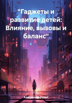 Книга «Гаджеты и развитие детей: Влияние, вызовы и баланс»