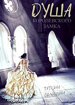 Читать онлайн книгу Душа королевского замка (СИ) автор Солодкова Татьяна Владимировна Книга Душа королевского замка (СИ)