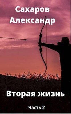 Читать онлайн книгу Вторая жизнь - книга вторая (СИ) автор Сахаров Александр Иванович Книга Вторая жизнь - книга вторая (СИ)