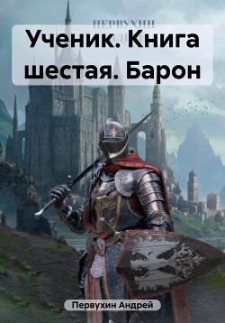 Читать онлайн книгу Ученик. Книга шестая. Барон автор Первухин Андрей Евгеньевич Книга Ученик. Книга шестая. Барон