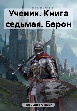 Читать онлайн книгу Ученик. Книга седьмая. Барон автор Первухин Андрей Евгеньевич Книга Ученик. Книга седьмая. Барон