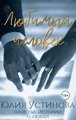 Читать онлайн книгу Любимый человек (СИ) автор Устинова Юлия Книга Любимый человек (СИ)