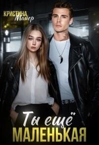 Читать онлайн книгу Ты еще маленькая (СИ) автор Майер Кристина Книга Ты еще маленькая (СИ)