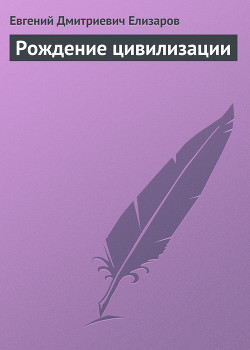 Читать онлайн книгу Рождение цивилизации автор Елизаров Евгений Дмитриевич Книга Рождение цивилизации