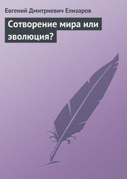 Читать онлайн книгу Сотворение мира или эволюция? автор Елизаров Евгений Дмитриевич Книга Сотворение мира или эволюция?