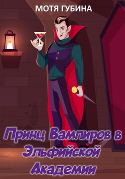Читать онлайн книгу Принц Вампиров в эльфийской академии (СИ) автор Губина Мотя Книга Принц Вампиров в эльфийской академии (СИ)