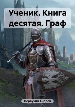 Читать онлайн книгу Ученик. Книга десятая. Граф автор Первухин Андрей Евгеньевич Книга Ученик. Книга десятая. Граф