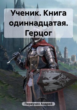 Читать онлайн книгу Ученик. Книга одиннадцатая. Герцог автор Первухин Андрей Евгеньевич Книга Ученик. Книга одиннадцатая. Герцог