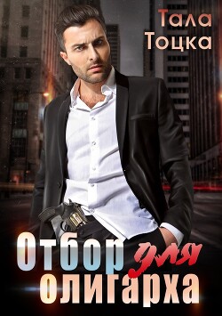Читать онлайн книгу Отбор для олигарха (СИ) автор Тоцка Тала Книга Отбор для олигарха (СИ)
