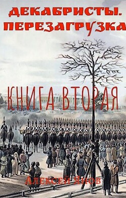 Читать онлайн книгу Декабристы. Перезагрузка. Книга вторая (СИ) автор Алексей Янов Книга Декабристы. Перезагрузка. Книга вторая (СИ)