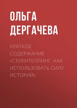 Читать онлайн книгу Краткое содержание «Сторителлинг. Как использовать силу историй» автор Дергачева Ольга Книга Краткое содержание «Сторителлинг. Как использовать силу историй»