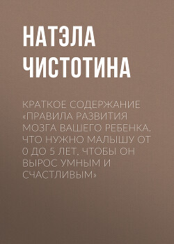 Книга Краткое содержание «Правила развития мозга вашего ребенка. Что нужно малышу от 0 до 5 лет, чтобы он 