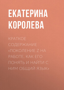 Книга Краткое содержание «Поколение Z на работе. Как его понять и найти с ним общий язык»