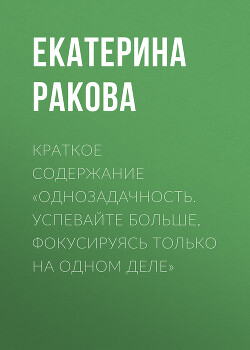 Книга Краткое содержание «Однозадачность. Успевайте больше, фокусируясь только на одном деле»