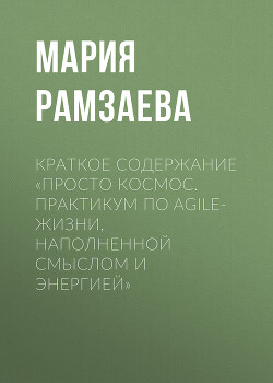 Читать онлайн книгу Краткое содержание «Просто космос. Практикум по Agile-жизни, наполненной смыслом и энергией» автор Рамзаева Мария Книга Краткое содержание «Просто космос. Практикум по Agile-жизни, наполненной смыслом и энергией»