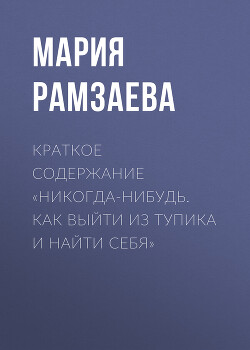 Читать онлайн книгу Краткое содержание «Никогда-нибудь. Как выйти из тупика и найти себя» автор Рамзаева Мария Книга Краткое содержание «Никогда-нибудь. Как выйти из тупика и найти себя»