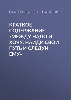 Читать онлайн книгу Краткое содержание «Между надо и хочу. Найди свой путь и следуй ему» автор Головчанская Екатерина Книга Краткое содержание «Между надо и хочу. Найди свой путь и следуй ему»