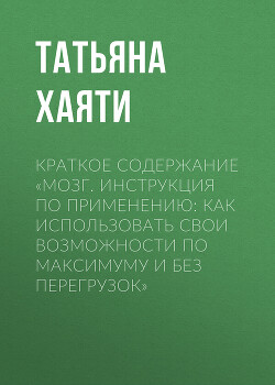 Книга Краткое содержание «Мозг. Инструкция по применению: как использовать свои возможности по максимуму и