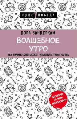 Читать онлайн книгу Волшебное утро. Как начало дня может изменить всю твою жизнь автор Вандеркам Лора Книга Волшебное утро. Как начало дня может изменить всю твою жизнь