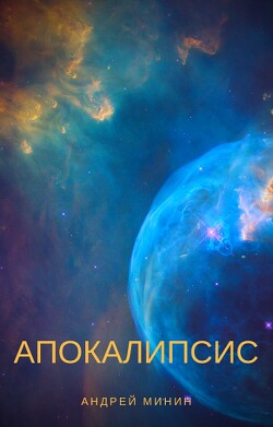 Читать онлайн книгу Апокалипсис (СИ) автор Минин Андрей Книга Апокалипсис (СИ)