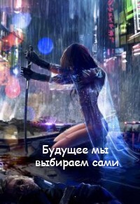 Книга Будущее мы выбираем сами (СИ)