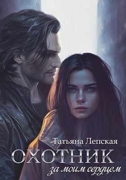 Читать онлайн книгу Охотник за моим сердцем (СИ) автор Лепская Татьяна Книга Охотник за моим сердцем (СИ)