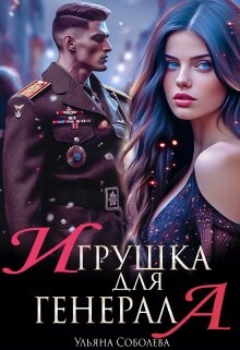 Читать онлайн книгу Игрушка для генерала (СИ) автор Соболева Ульяна Книга Игрушка для генерала (СИ)