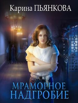 Читать онлайн книгу Мраморное надгробие (СИ) автор Пьянкова Карина Сергеевна Книга Мраморное надгробие (СИ)