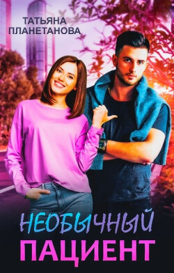 Читать онлайн книгу Необычный пациент (СИ) автор Планетанова Татьяна Книга Необычный пациент (СИ)