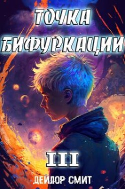 Читать онлайн книгу Точка Бифуркации III (СИ) автор Смит Дейлор Книга Точка Бифуркации III (СИ)