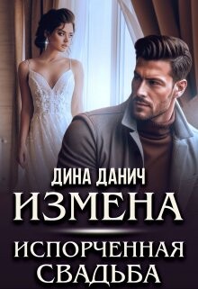 Читать онлайн книгу Измена. Испорченная свадьба (СИ) автор Данич Дина Книга Измена. Испорченная свадьба (СИ)