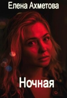 Читать онлайн книгу Ночная (СИ) автор Ахметова Елена Книга Ночная (СИ)