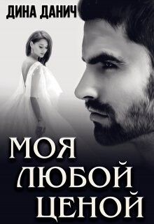 Читать онлайн книгу Моя любой ценой (СИ) автор Данич Дина Книга Моя любой ценой (СИ)