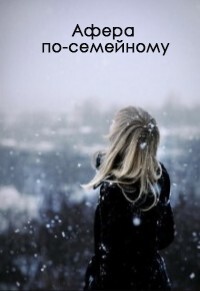 Читать онлайн книгу Афера по-семейному (СИ) автор Ос Ксения Книга Афера по-семейному (СИ)