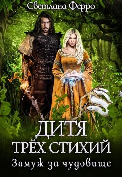 Читать онлайн книгу Дитя трёх стихий. Замуж за чудовище (СИ) автор Ферро Светлана Книга Дитя трёх стихий. Замуж за чудовище (СИ)