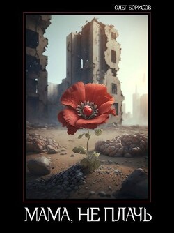 Читать онлайн книгу Мама, не плачь (СИ) автор Борисов Олег Николаевич Книга Мама, не плачь (СИ)