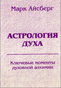 Читать онлайн книгу Астрология духа. Ключевые моменты духовной алхимии. Кн. 1. Постижение реальности автор Айсберг Марк Книга Астрология духа. Ключевые моменты духовной алхимии. Кн. 1. Постижение реальности