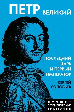 Читать онлайн книгу Петр Великий. Последний царь и первый император автор Соловьев Сергей Михайлович Книга Петр Великий. Последний царь и первый император