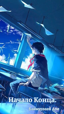 Читать онлайн книгу Начало Конца (СИ) автор Баймурзаев Али Книга Начало Конца (СИ)