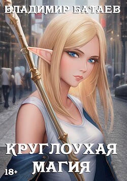 Читать онлайн книгу Круглоухая магия (СИ) автор Батаев Владимир Петрович Книга Круглоухая магия (СИ)
