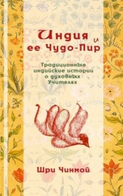 Читать онлайн книгу Индия и ее Чудо-Пир: Традиционные индийские истории о духовных Учителях автор Чинмой Шри Книга Индия и ее Чудо-Пир: Традиционные индийские истории о духовных Учителях