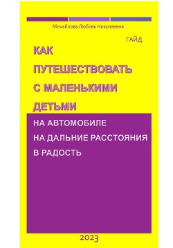 Книга Как путешествовать с маленькими детьми на автомобиле на дальние расстояния в радость. Гайд
