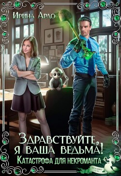 Читать онлайн книгу Здравствуйте, я Ваша ведьма! Катастрофа для некроманта (СИ) автор Ардо Ирина Книга Здравствуйте, я Ваша ведьма! Катастрофа для некроманта (СИ)