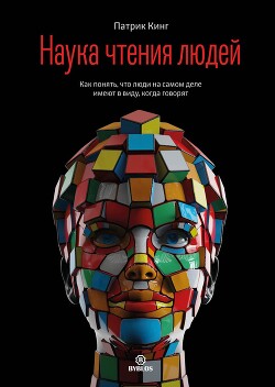 Читать онлайн книгу Наука чтения людей. Как понять, что люди на самом деле имеют в виду, когда говорят автор Кинг Патрик Книга Наука чтения людей. Как понять, что люди на самом деле имеют в виду, когда говорят