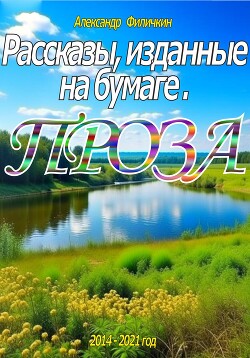 Читать онлайн книгу Рассказы, изданные на бумаге. Проза автор Филичкин Александр Тимофеевич Книга Рассказы, изданные на бумаге. Проза