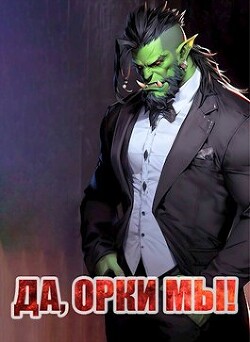 Читать онлайн книгу Да, орки мы! (СИ) автор Борчанинов Геннадий Книга Да, орки мы! (СИ)