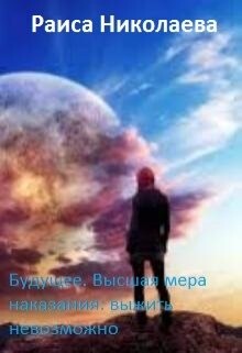 Книга Будущее. Высшая мера наказания: выжить невозможно (СИ)