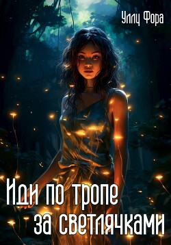 Читать онлайн книгу Иди по тропе за светлячками (СИ) автор Фора Уллу Книга Иди по тропе за светлячками (СИ)