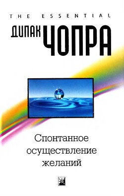 Читать онлайн книгу Спонтанное осуществление желаний: Как подчинить себе бесконечный потенциал Вселенной автор Чопра Дипак Книга Спонтанное осуществление желаний: Как подчинить себе бесконечный потенциал Вселенной